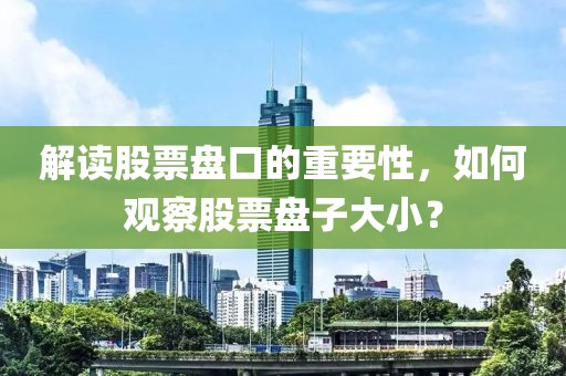 解读股票盘口的重要性，如何观察股票盘子大小？