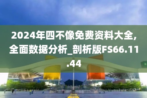2024年四不像免费资料大全,全面数据分析_剖析版FS66.11.44