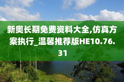 新奥长期免费资料大全,仿真方案执行_温馨推荐版HE10.76.31