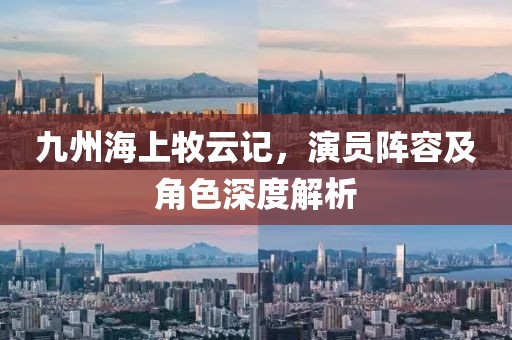 九州海上牧云记，演员阵容及角色深度解析