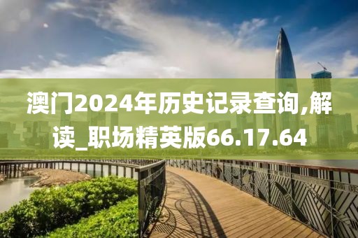 澳门2024年历史记录查询,解读_职场精英版66.17.64
