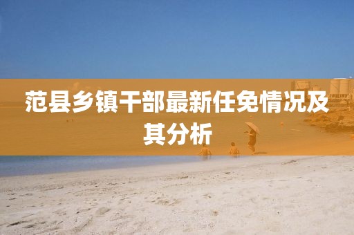 范县乡镇干部最新任免情况及其分析