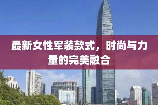 最新女性军装款式，时尚与力量的完美融合