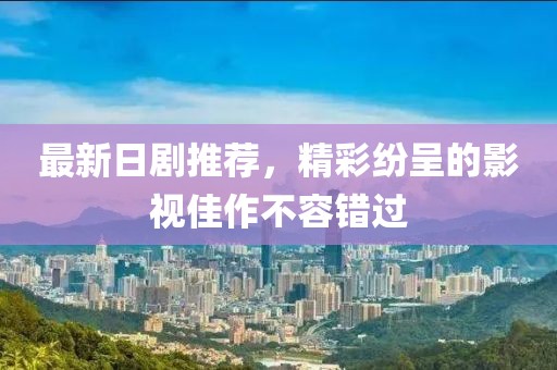 最新日剧推荐，精彩纷呈的影视佳作不容错过