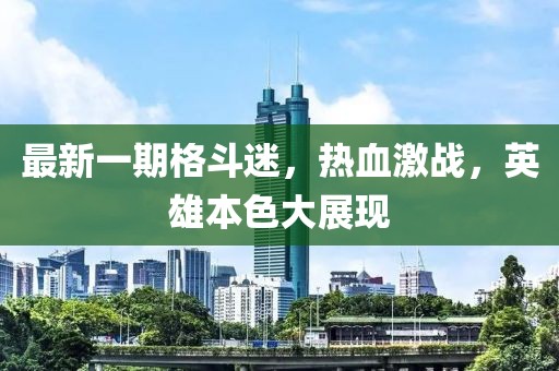 最新一期格斗迷，热血激战，英雄本色大展现