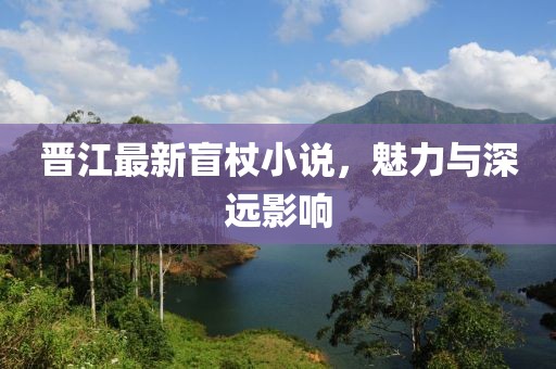 晋江最新盲杖小说，魅力与深远影响