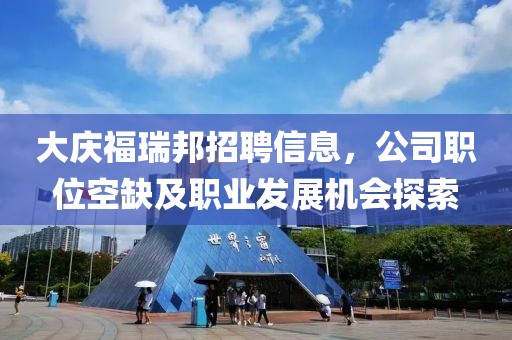 大庆福瑞邦招聘信息，公司职位空缺及职业发展机会探索