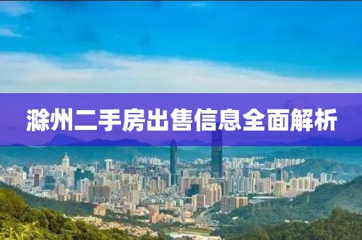 滁州二手房出售信息全面解析