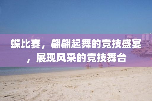 蝶比赛，翩翩起舞的竞技盛宴，展现风采的竞技舞台