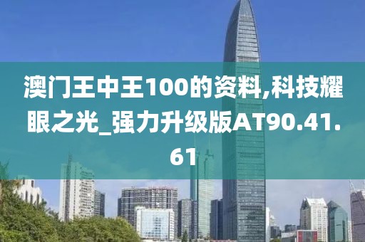 澳门王中王100的资料,科技耀眼之光_强力升级版AT90.41.61