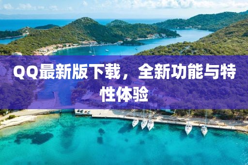 QQ最新版下载，全新功能与特性体验