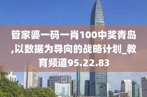 管家婆一码一肖100中奖青岛,以数据为导向的战略计划_教育频道95.22.83