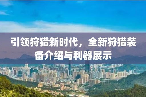 引领狩猎新时代，全新狩猎装备介绍与利器展示