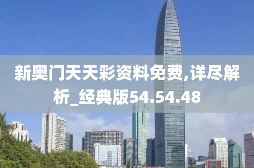 新奥门天天彩资料免费,详尽解析_经典版54.54.48