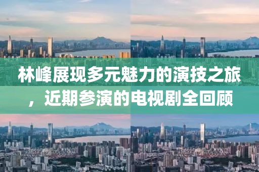 林峰展现多元魅力的演技之旅，近期参演的电视剧全回顾