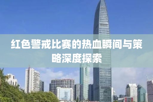 红色警戒比赛的热血瞬间与策略深度探索