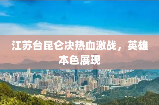 江苏台昆仑决热血激战，英雄本色展现