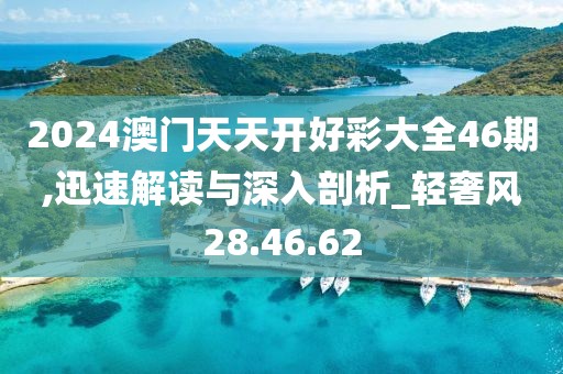 2024澳门天天开好彩大全46期,迅速解读与深入剖析_轻奢风28.46.62