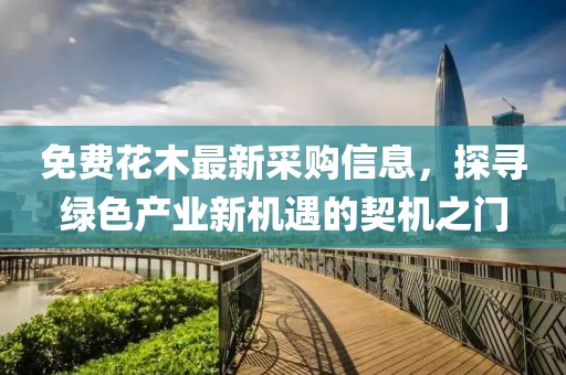 免费花木最新采购信息，探寻绿色产业新机遇的契机之门