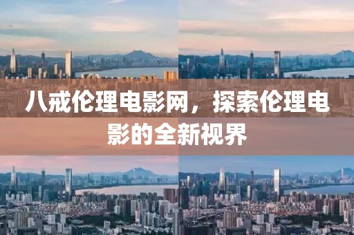八戒伦理电影网，探索伦理电影的全新视界