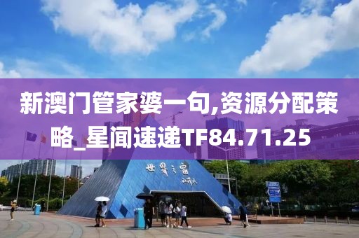 新澳门管家婆一句,资源分配策略_星闻速递TF84.71.25