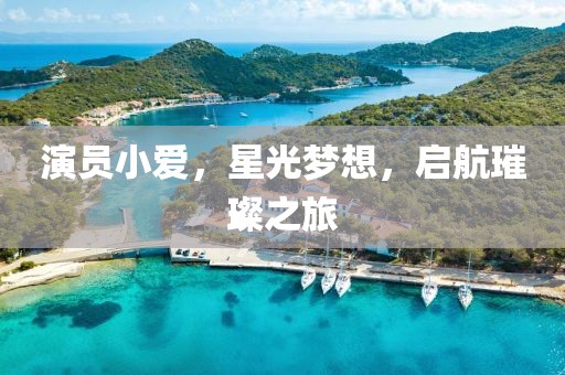 演员小爱，星光梦想，启航璀璨之旅