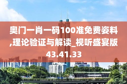 奥门一肖一码100准免费姿料,理论验证与解读_视听盛宴版43.41.33