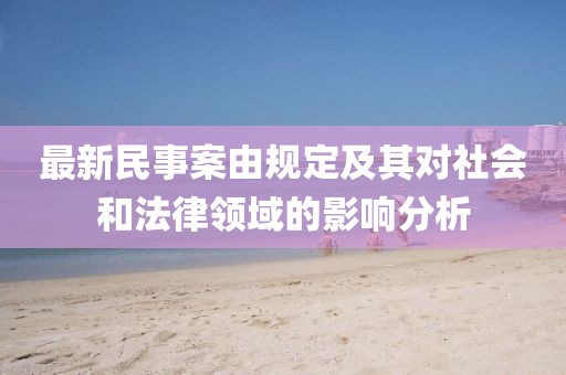 最新民事案由规定及其对社会和法律领域的影响分析