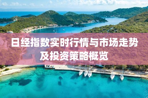 日经指数实时行情与市场走势及投资策略概览