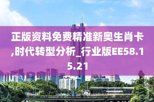 正版资料免费精准新奥生肖卡,时代转型分析_行业版EE58.15.21