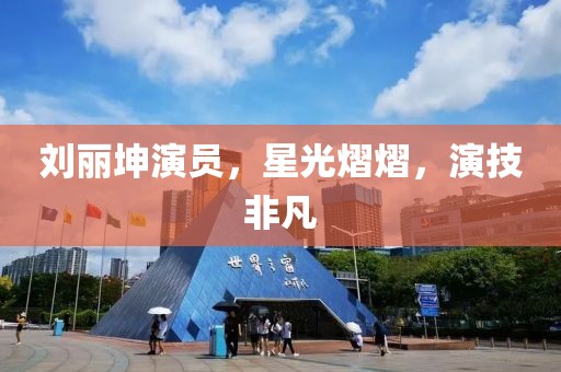 刘丽坤演员，星光熠熠，演技非凡