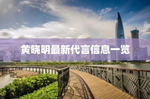 黄晓明最新代言信息一览