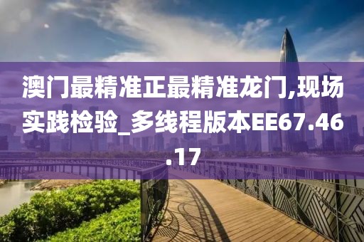 澳门最精准正最精准龙门,现场实践检验_多线程版本EE67.46.17