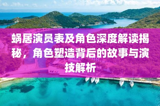 蜗居演员表及角色深度解读揭秘，角色塑造背后的故事与演技解析