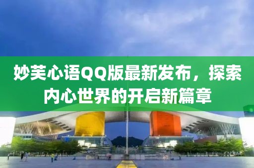 妙芙心语QQ版最新发布，探索内心世界的开启新篇章