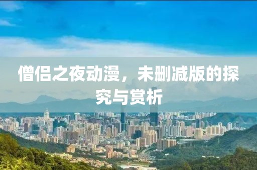 僧侣之夜动漫，未删减版的探究与赏析