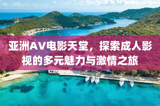 亚洲AV电影天堂，探索成人影视的多元魅力与激情之旅
