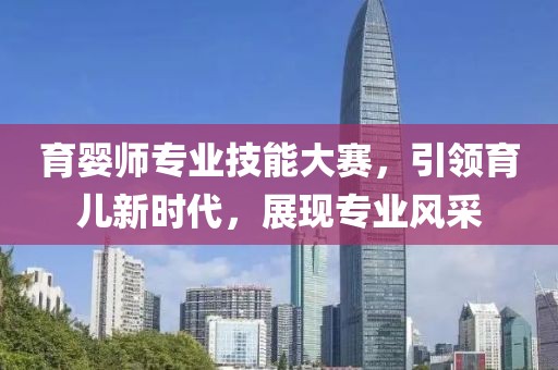 育婴师专业技能大赛，引领育儿新时代，展现专业风采