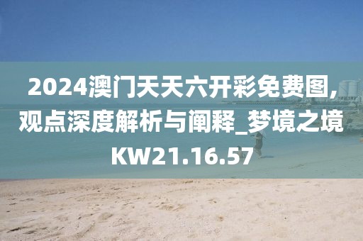 2024澳门天天六开彩免费图,观点深度解析与阐释_梦境之境KW21.16.57