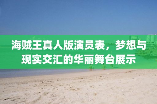 海贼王真人版演员表，梦想与现实交汇的华丽舞台展示
