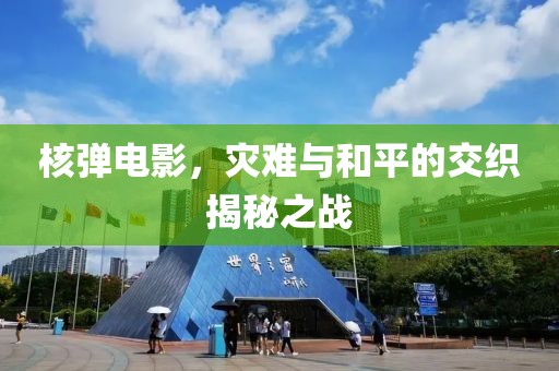 核弹电影，灾难与和平的交织揭秘之战
