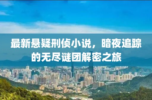 最新悬疑刑侦小说，暗夜追踪的无尽谜团解密之旅