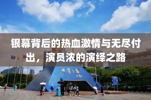 银幕背后的热血激情与无尽付出，演员浓的演绎之路