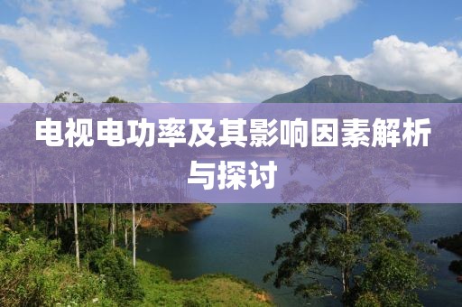 电视电功率及其影响因素解析与探讨