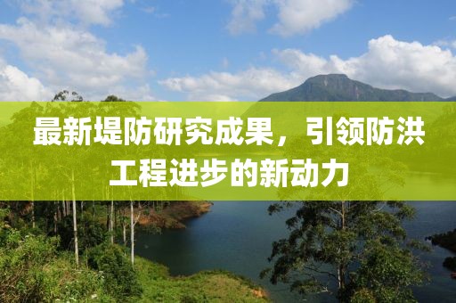 最新堤防研究成果，引领防洪工程进步的新动力