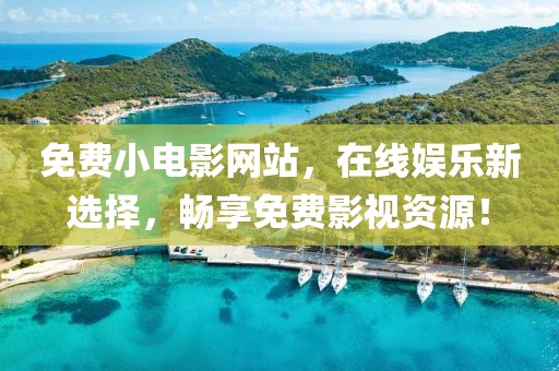 免费小电影网站，在线娱乐新选择，畅享免费影视资源！