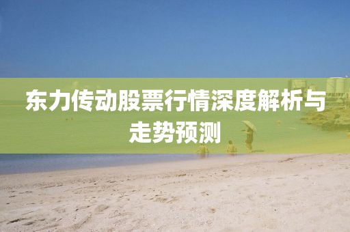 东力传动股票行情深度解析与走势预测