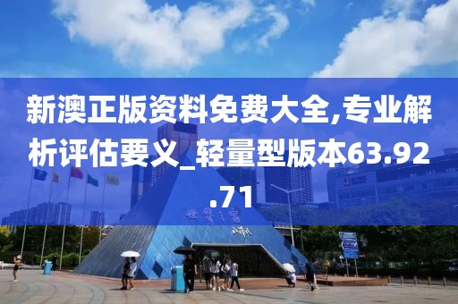新澳正版资料免费大全,专业解析评估要义_轻量型版本63.92.71