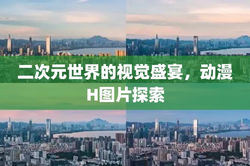 二次元世界的视觉盛宴，动漫H图片探索