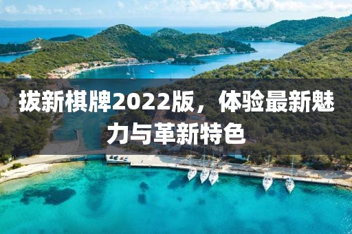 拔新棋牌2022版，体验最新魅力与革新特色